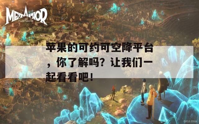 苹果的可约可空降平台，你了解吗？让我们一起看看吧！