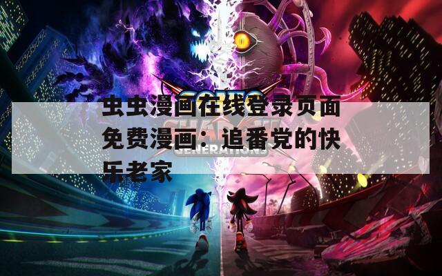 虫虫漫画在线登录页面免费漫画：追番党的快乐老家
