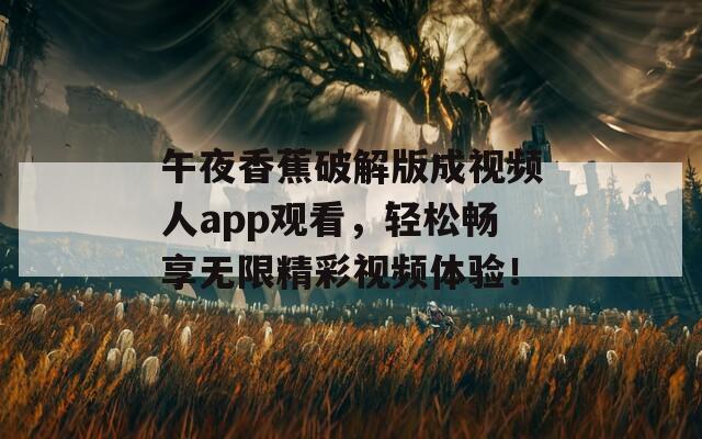 午夜香蕉破解版成视频人app观看，轻松畅享无限精彩视频体验！