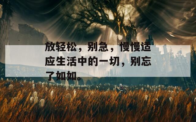 放轻松，别急，慢慢适应生活中的一切，别忘了如如。