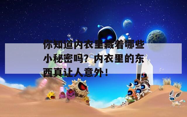 你知道内衣里藏着哪些小秘密吗？内衣里的东西真让人意外！
