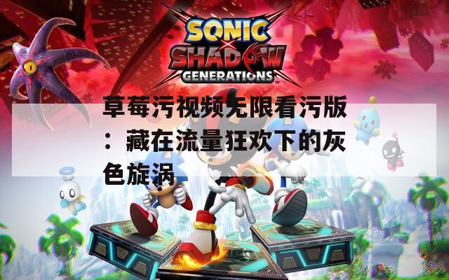 草莓污视频无限看污版：藏在流量狂欢下的灰色旋涡
