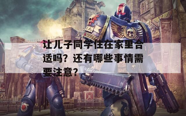 让儿子同学住在家里合适吗？还有哪些事情需要注意？
