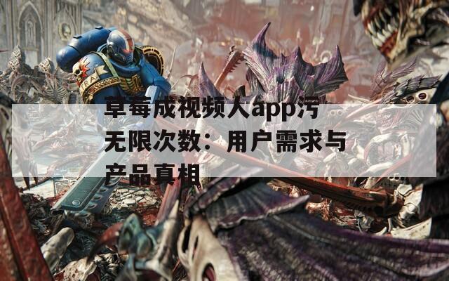 草莓成视频人app污无限次数：用户需求与产品真相