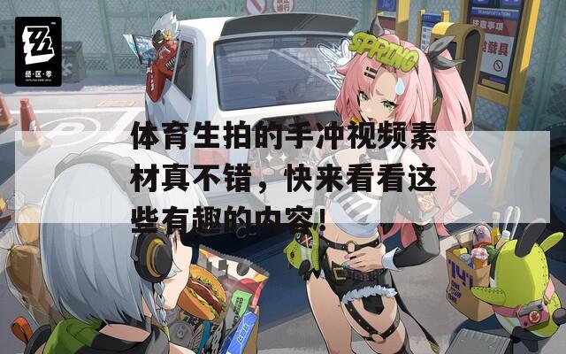 体育生拍的手冲视频素材真不错，快来看看这些有趣的内容！