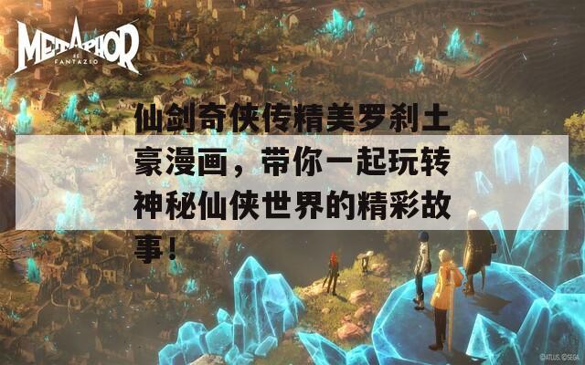 仙剑奇侠传精美罗刹土豪漫画，带你一起玩转神秘仙侠世界的精彩故事！