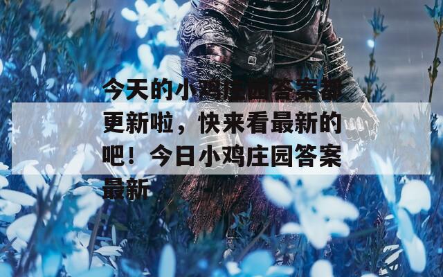 今天的小鸡庄园答案都更新啦，快来看最新的吧！今日小鸡庄园答案最新