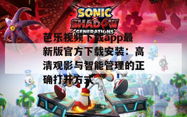 芭乐视频下载app最新版官方下载安装：高清观影与智能管理的正确打开方式