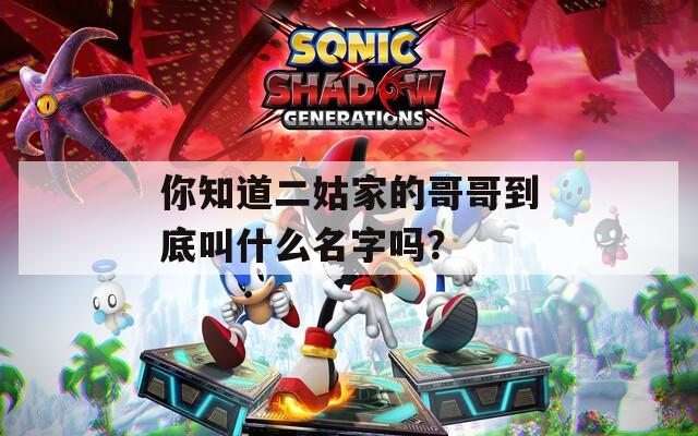 你知道二姑家的哥哥到底叫什么名字吗？