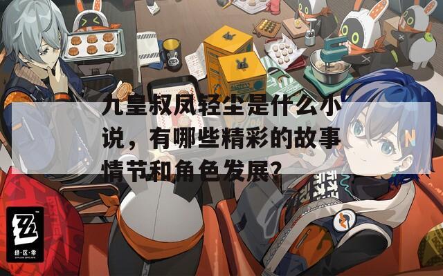 九皇叔凤轻尘是什么小说，有哪些精彩的故事情节和角色发展？
