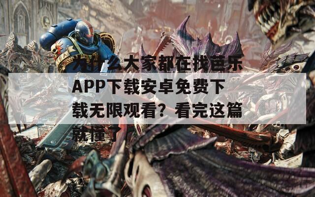 为什么大家都在找芭乐APP下载安卓免费下载无限观看？看完这篇就懂了