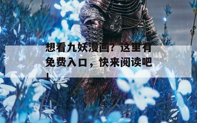想看九妖漫画？这里有免费入口，快来阅读吧！