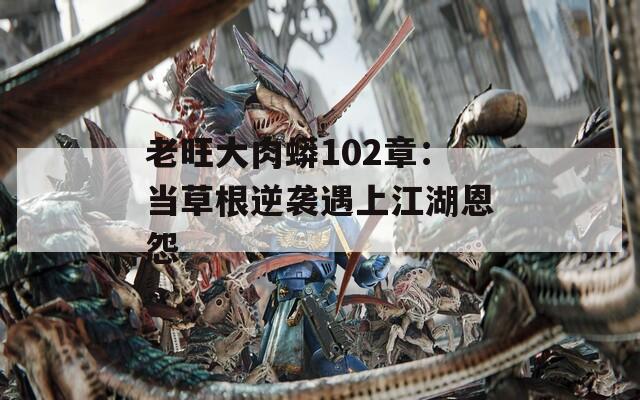 老旺大肉蟒102章：当草根逆袭遇上江湖恩怨