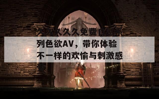 久久久久久免费自慰系列色欲AV，带你体验不一样的欢愉与刺激感受