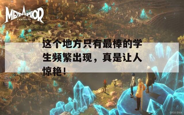 这个地方只有最棒的学生频繁出现，真是让人惊艳！