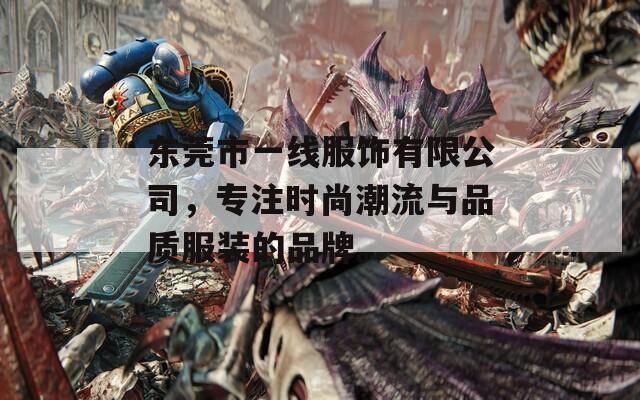 东莞市一线服饰有限公司，专注时尚潮流与品质服装的品牌。