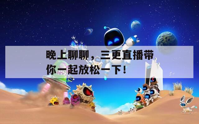 晚上聊聊，三更直播带你一起放松一下！