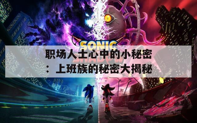 职场人士心中的小秘密：上班族的秘密大揭秘