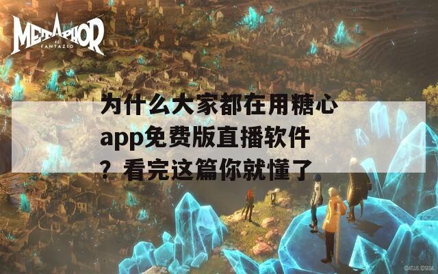 为什么大家都在用糖心app免费版直播软件？看完这篇你就懂了