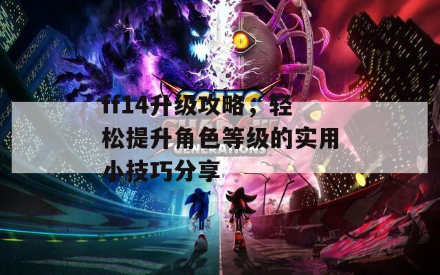 ff14升级攻略，轻松提升角色等级的实用小技巧分享