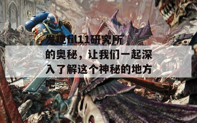 发现fil11研究所的奥秘，让我们一起深入了解这个神秘的地方吧