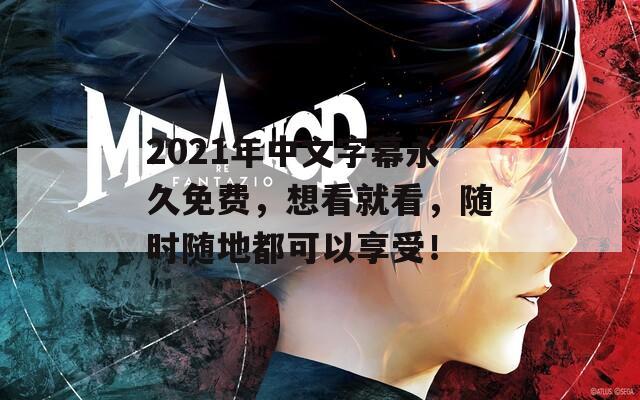 2021年中文字幕永久免费，想看就看，随时随地都可以享受！