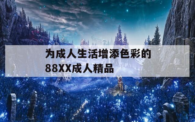 为成人生活增添色彩的88XX成人精品
