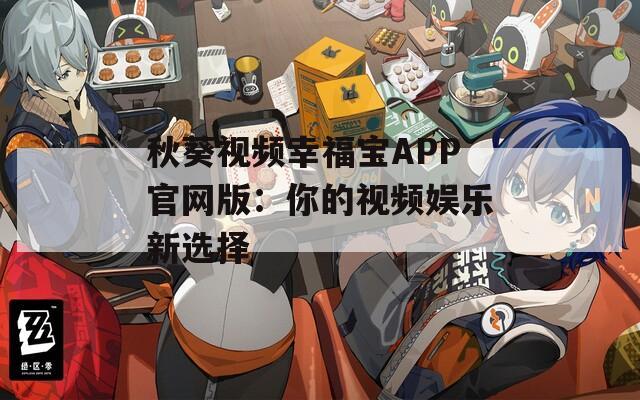 秋葵视频幸福宝APP官网版：你的视频娱乐新选择