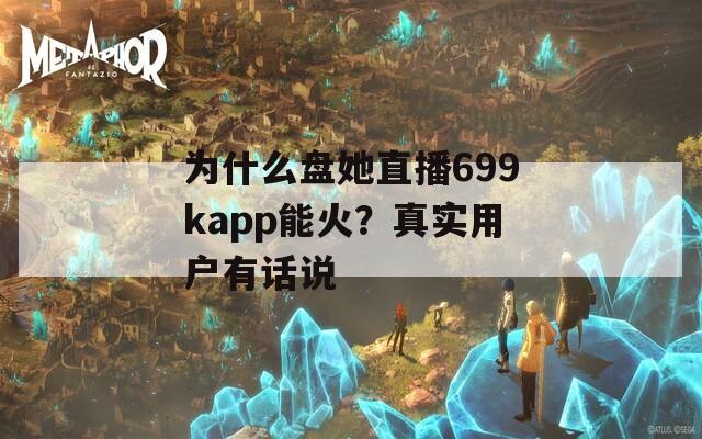为什么盘她直播699kapp能火？真实用户有话说