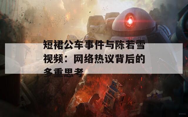 短裙公车事件与陈若雪视频：网络热议背后的多重思考