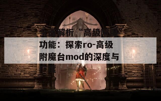 全面解析“高级附魔”功能：探索ro-高级附魔台mod的深度与广度