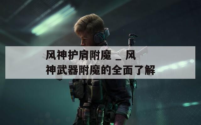 风神护肩附魔 _ 风神武器附魔的全面了解