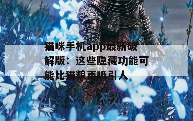 猫咪手机app最新破解版：这些隐藏功能可能比猫粮更吸引人