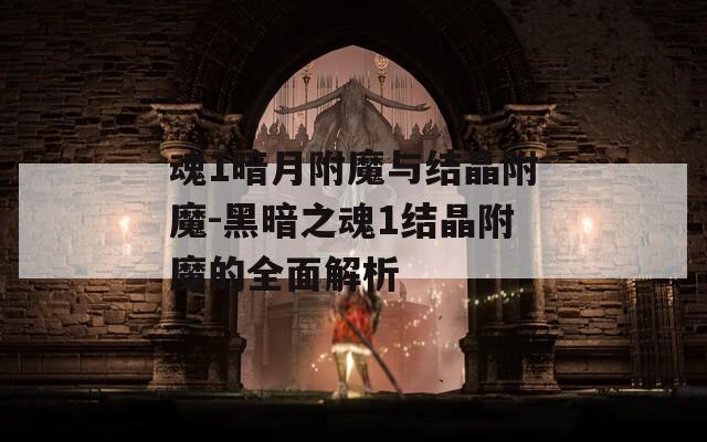 魂1暗月附魔与结晶附魔-黑暗之魂1结晶附魔的全面解析