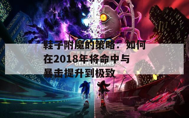 鞋子附魔的策略：如何在2018年将命中与暴击提升到极致