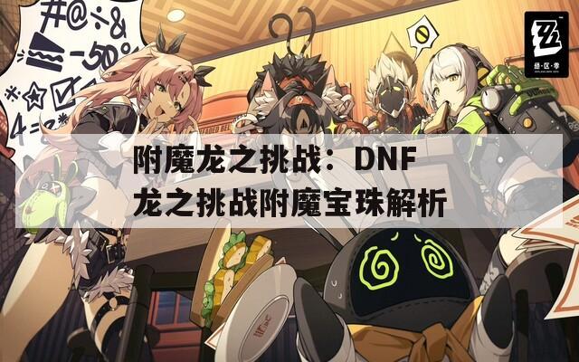 附魔龙之挑战：DNF龙之挑战附魔宝珠解析