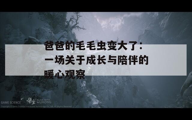 爸爸的毛毛虫变大了：一场关于成长与陪伴的暖心观察