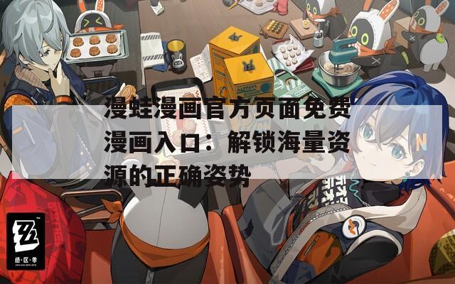 漫蛙漫画官方页面免费漫画入口：解锁海量资源的正确姿势