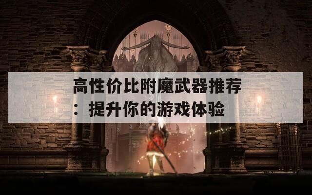 高性价比附魔武器推荐：提升你的游戏体验