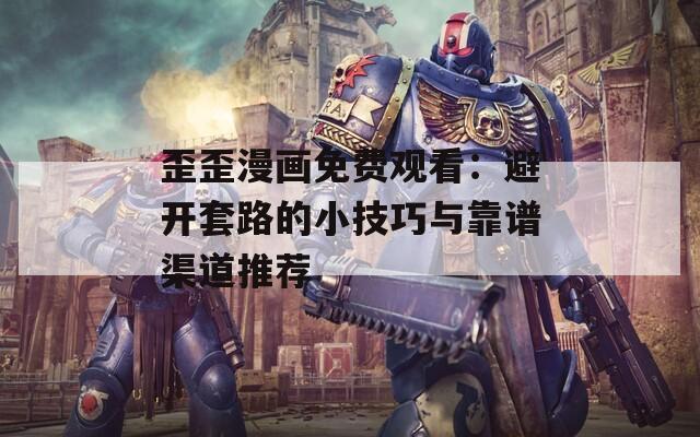 歪歪漫画免费观看：避开套路的小技巧与靠谱渠道推荐