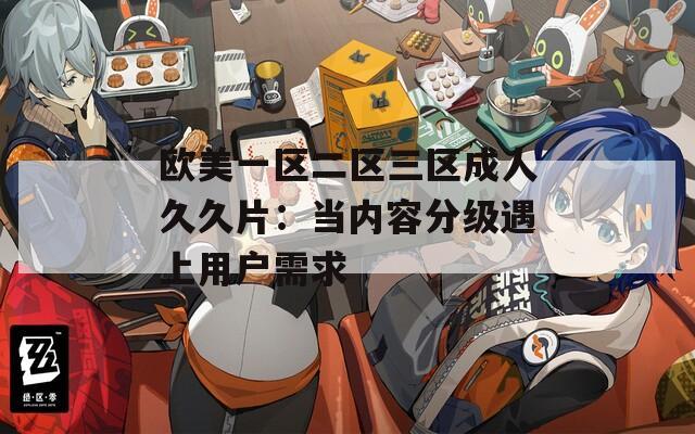 欧美一区二区三区成人久久片：当内容分级遇上用户需求