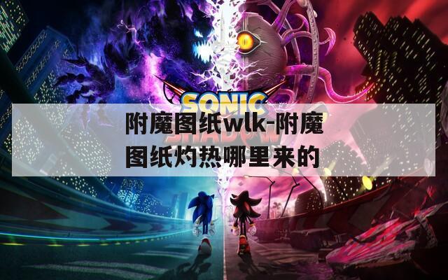 附魔图纸wlk-附魔图纸灼热哪里来的