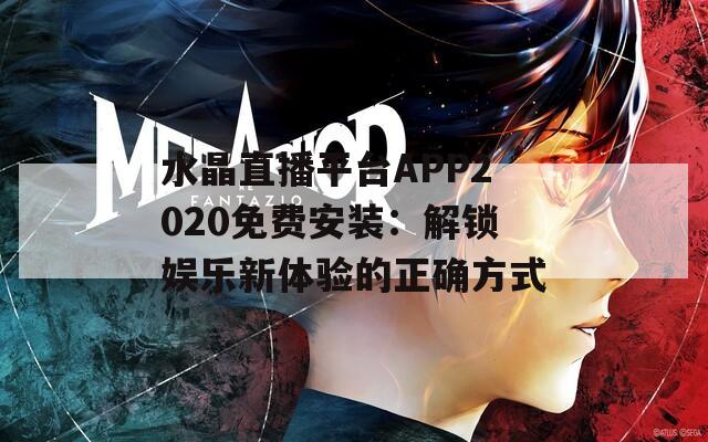 水晶直播平台APP2020免费安装：解锁娱乐新体验的正确方式