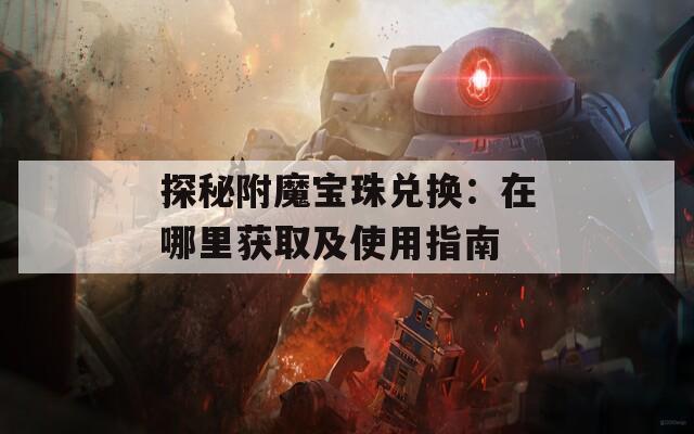 探秘附魔宝珠兑换：在哪里获取及使用指南