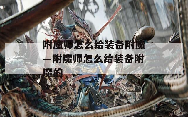 附魔师怎么给装备附魔—附魔师怎么给装备附魔的
