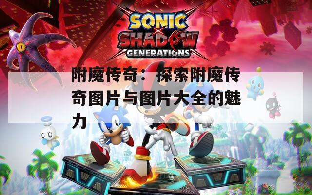 附魔传奇：探索附魔传奇图片与图片大全的魅力