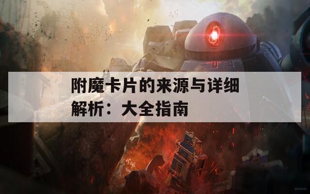 附魔卡片的来源与详细解析：大全指南
