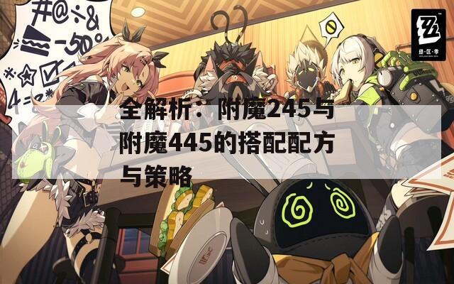 全解析：附魔245与附魔445的搭配配方与策略