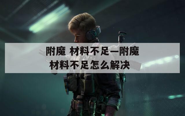 附魔 材料不足—附魔 材料不足怎么解决