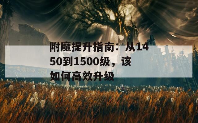 附魔提升指南：从1450到1500级，该如何高效升级